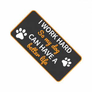 I work hard so my dog can have a better life.